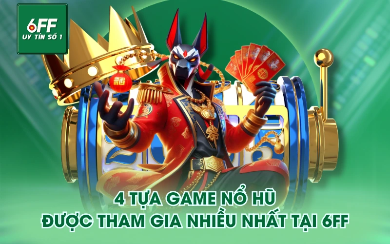 Nổ Hũ 3 4 tựa game Nổ Hũ được tham gia nhiều nhất tại 6FF