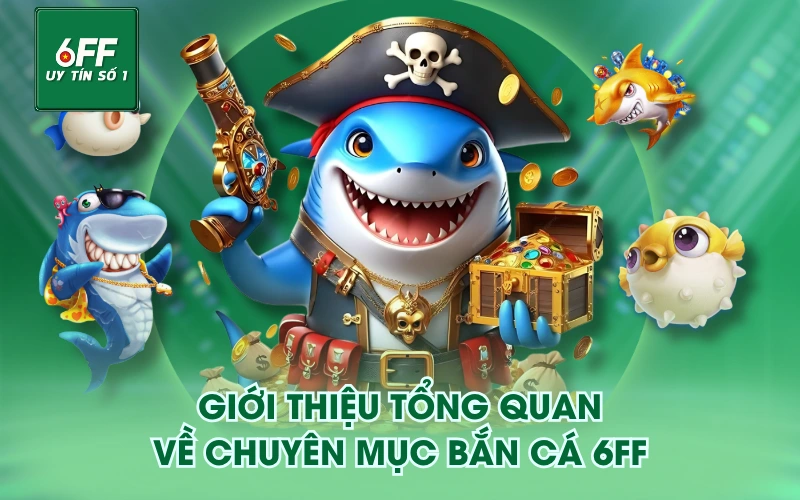 Bắn Cá 1 Giới thiệu tổng quan về chuyên mục Bắn Cá 6FF
