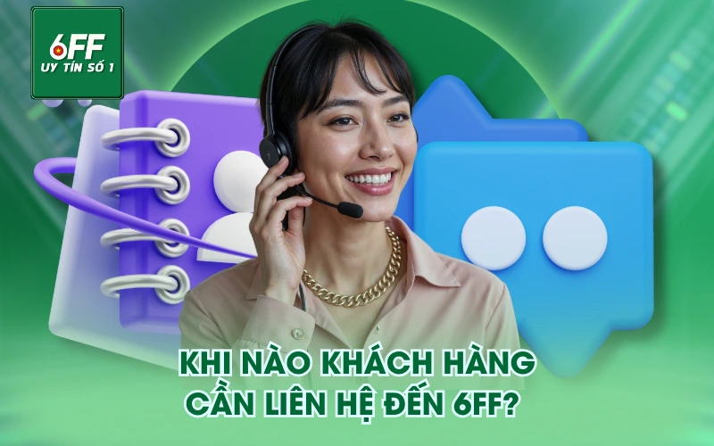 Liên Hệ 4 Khi nào khách hàng cần liên hệ đến 6FF?