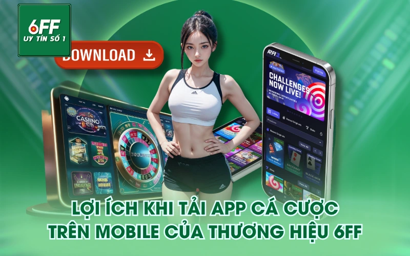 Tải APP 1 Lợi ích khi tải app cá cược trên mobile của thương hiệu 6FF