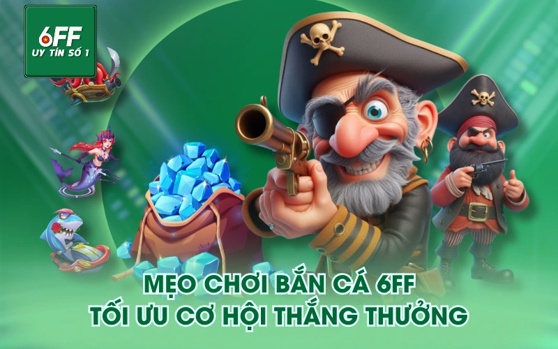 Bắn Cá 3 Mẹo chơi Bắn Cá 6FF tối ưu cơ hội thắng thưởng
