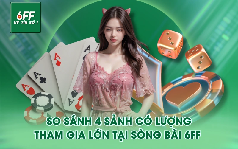 Sòng Bài 2 So sánh 4 sảnh có lượng tham gia lớn tại Sòng Bài 6FF